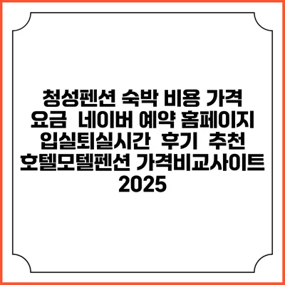 청성펜션 숙박 비용 가격 요금 | 네이버 예약 홈페이지 | 입실퇴실시간 | 후기 | 추천 | 호텔모텔펜션 가격비교사이트 2025