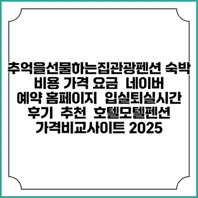 추억을선물하는집관광펜션 숙박 비용 가격 요금 | 네이버 예약 홈페이지 | 입실퇴실시간 | 후기 | 추천 | 호텔모텔펜션 가격비교사이트 2025