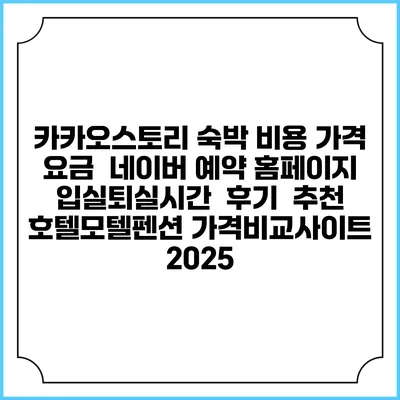 카카오스토리 숙박 비용 가격 요금 | 네이버 예약 홈페이지 | 입실퇴실시간 | 후기 | 추천 | 호텔모텔펜션 가격비교사이트 2025