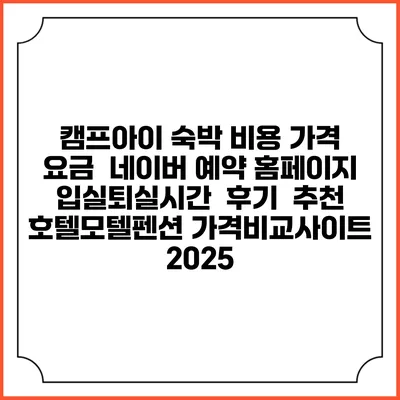 캠프아이 숙박 비용 가격 요금 | 네이버 예약 홈페이지 | 입실퇴실시간 | 후기 | 추천 | 호텔모텔펜션 가격비교사이트 2025