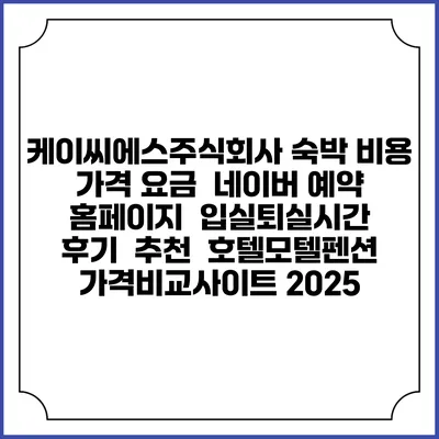 케이씨에스주식회사 숙박 비용 가격 요금 | 네이버 예약 홈페이지 | 입실퇴실시간 | 후기 | 추천 | 호텔모텔펜션 가격비교사이트 2025