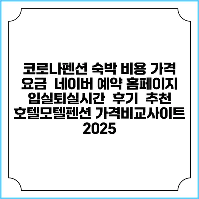 코로나펜션 숙박 비용 가격 요금 | 네이버 예약 홈페이지 | 입실퇴실시간 | 후기 | 추천 | 호텔모텔펜션 가격비교사이트 2025