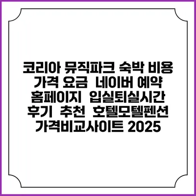 코리아 뮤직파크 숙박 비용 가격 요금 | 네이버 예약 홈페이지 | 입실퇴실시간 | 후기 | 추천 | 호텔모텔펜션 가격비교사이트 2025