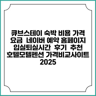 큐브스테이 숙박 비용 가격 요금 | 네이버 예약 홈페이지 | 입실퇴실시간 | 후기 | 추천 | 호텔모텔펜션 가격비교사이트 2025