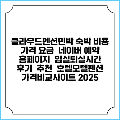 클라우드펜션민박 숙박 비용 가격 요금 | 네이버 예약 홈페이지 | 입실퇴실시간 | 후기 | 추천 | 호텔모텔펜션 가격비교사이트 2025