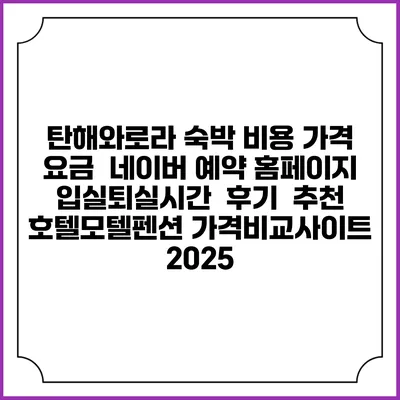 탄해와로라 숙박 비용 가격 요금 | 네이버 예약 홈페이지 | 입실퇴실시간 | 후기 | 추천 | 호텔모텔펜션 가격비교사이트 2025