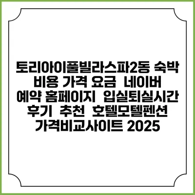 토리아이풀빌라스파2동 숙박 비용 가격 요금 | 네이버 예약 홈페이지 | 입실퇴실시간 | 후기 | 추천 | 호텔모텔펜션 가격비교사이트 2025