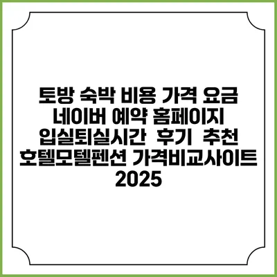 토방 숙박 비용 가격 요금 | 네이버 예약 홈페이지 | 입실퇴실시간 | 후기 | 추천 | 호텔모텔펜션 가격비교사이트 2025