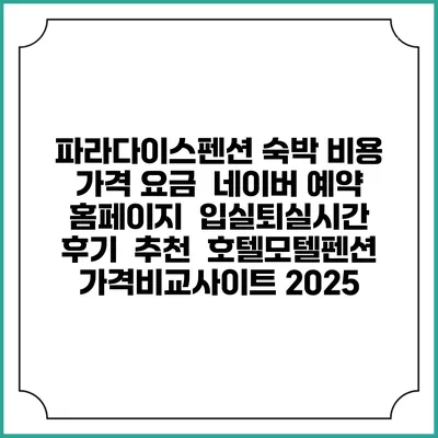 파라다이스펜션 숙박 비용 가격 요금 | 네이버 예약 홈페이지 | 입실퇴실시간 | 후기 | 추천 | 호텔모텔펜션 가격비교사이트 2025