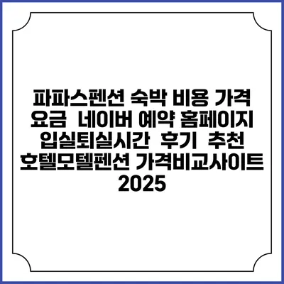 파파스펜션 숙박 비용 가격 요금 | 네이버 예약 홈페이지 | 입실퇴실시간 | 후기 | 추천 | 호텔모텔펜션 가격비교사이트 2025