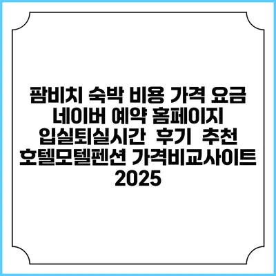 팜비치 숙박 비용 가격 요금 | 네이버 예약 홈페이지 | 입실퇴실시간 | 후기 | 추천 | 호텔모텔펜션 가격비교사이트 2025