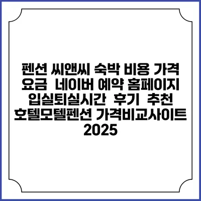 펜션 씨앤씨 숙박 비용 가격 요금 | 네이버 예약 홈페이지 | 입실퇴실시간 | 후기 | 추천 | 호텔모텔펜션 가격비교사이트 2025