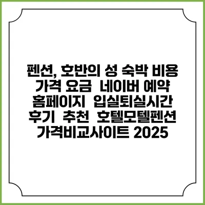 펜션, 호반의 성 숙박 비용 가격 요금 | 네이버 예약 홈페이지 | 입실퇴실시간 | 후기 | 추천 | 호텔모텔펜션 가격비교사이트 2025