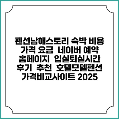 펜션남해스토리 숙박 비용 가격 요금 | 네이버 예약 홈페이지 | 입실퇴실시간 | 후기 | 추천 | 호텔모텔펜션 가격비교사이트 2025