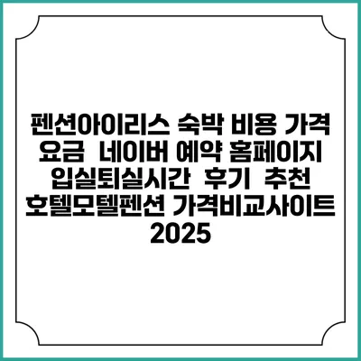 펜션아이리스 숙박 비용 가격 요금 | 네이버 예약 홈페이지 | 입실퇴실시간 | 후기 | 추천 | 호텔모텔펜션 가격비교사이트 2025