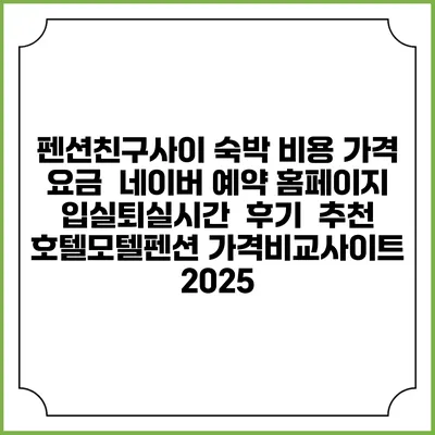 펜션친구사이 숙박 비용 가격 요금 | 네이버 예약 홈페이지 | 입실퇴실시간 | 후기 | 추천 | 호텔모텔펜션 가격비교사이트 2025