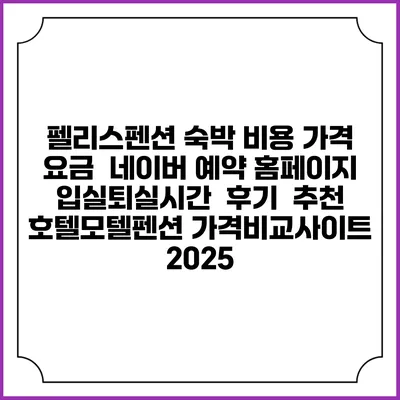 펠리스펜션 숙박 비용 가격 요금 | 네이버 예약 홈페이지 | 입실퇴실시간 | 후기 | 추천 | 호텔모텔펜션 가격비교사이트 2025