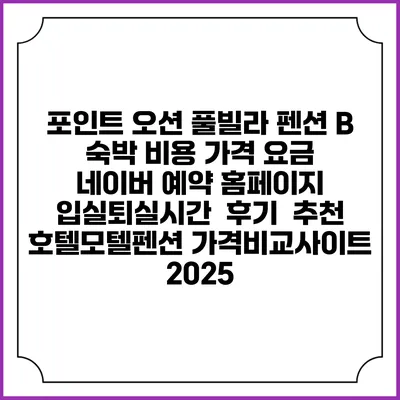 포인트 오션 풀빌라 펜션 B 숙박 비용 가격 요금 | 네이버 예약 홈페이지 | 입실퇴실시간 | 후기 | 추천 | 호텔모텔펜션 가격비교사이트 2025