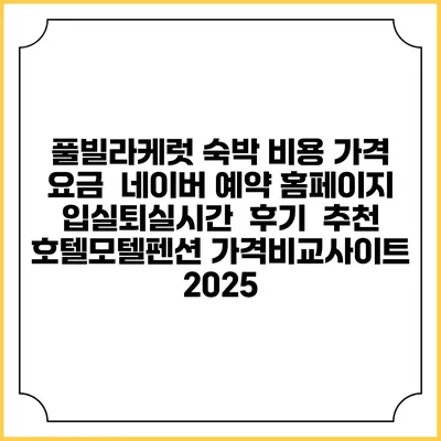 풀빌라케럿 숙박 비용 가격 요금 | 네이버 예약 홈페이지 | 입실퇴실시간 | 후기 | 추천 | 호텔모텔펜션 가격비교사이트 2025
