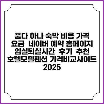 품다 하나 숙박 비용 가격 요금 | 네이버 예약 홈페이지 | 입실퇴실시간 | 후기 | 추천 | 호텔모텔펜션 가격비교사이트 2025