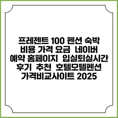 프레젠트 100 펜션 숙박 비용 가격 요금 | 네이버 예약 홈페이지 | 입실퇴실시간 | 후기 | 추천 | 호텔모텔펜션 가격비교사이트 2025