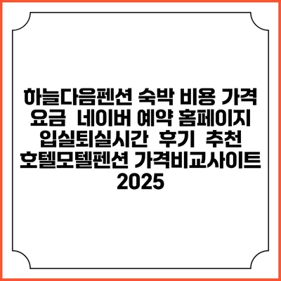 하늘다음펜션 숙박 비용 가격 요금 | 네이버 예약 홈페이지 | 입실퇴실시간 | 후기 | 추천 | 호텔모텔펜션 가격비교사이트 2025