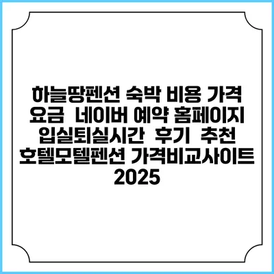 하늘땅펜션 숙박 비용 가격 요금 | 네이버 예약 홈페이지 | 입실퇴실시간 | 후기 | 추천 | 호텔모텔펜션 가격비교사이트 2025