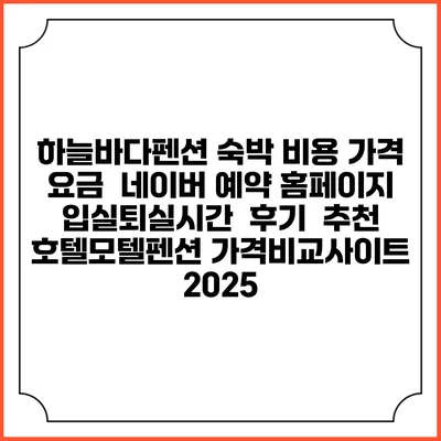 하늘바다펜션 숙박 비용 가격 요금 | 네이버 예약 홈페이지 | 입실퇴실시간 | 후기 | 추천 | 호텔모텔펜션 가격비교사이트 2025