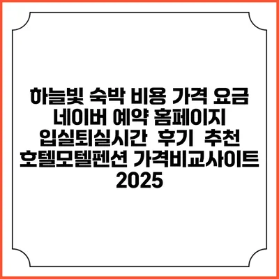하늘빛 숙박 비용 가격 요금 | 네이버 예약 홈페이지 | 입실퇴실시간 | 후기 | 추천 | 호텔모텔펜션 가격비교사이트 2025