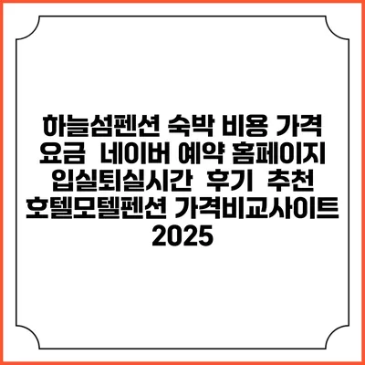 하늘섬펜션 숙박 비용 가격 요금 | 네이버 예약 홈페이지 | 입실퇴실시간 | 후기 | 추천 | 호텔모텔펜션 가격비교사이트 2025