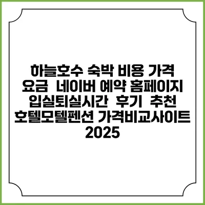 하늘호수 숙박 비용 가격 요금 | 네이버 예약 홈페이지 | 입실퇴실시간 | 후기 | 추천 | 호텔모텔펜션 가격비교사이트 2025