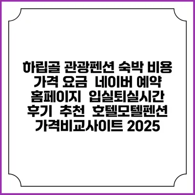 하립골 관광펜션 숙박 비용 가격 요금 | 네이버 예약 홈페이지 | 입실퇴실시간 | 후기 | 추천 | 호텔모텔펜션 가격비교사이트 2025
