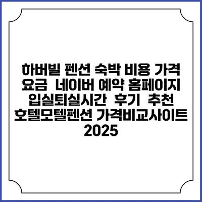 하버빌 펜션 숙박 비용 가격 요금 | 네이버 예약 홈페이지 | 입실퇴실시간 | 후기 | 추천 | 호텔모텔펜션 가격비교사이트 2025