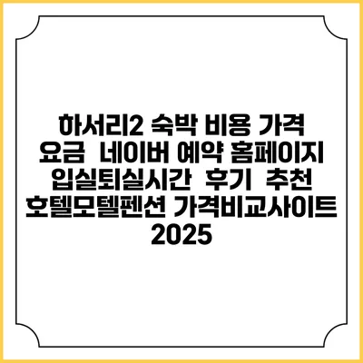 하서리2 숙박 비용 가격 요금 | 네이버 예약 홈페이지 | 입실퇴실시간 | 후기 | 추천 | 호텔모텔펜션 가격비교사이트 2025