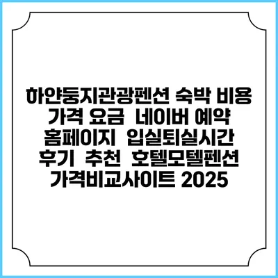 하얀둥지관광펜션 숙박 비용 가격 요금 | 네이버 예약 홈페이지 | 입실퇴실시간 | 후기 | 추천 | 호텔모텔펜션 가격비교사이트 2025