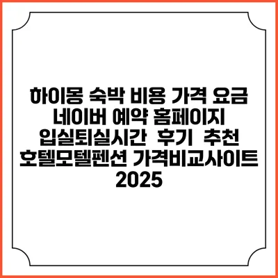 하이몽 숙박 비용 가격 요금 | 네이버 예약 홈페이지 | 입실퇴실시간 | 후기 | 추천 | 호텔모텔펜션 가격비교사이트 2025