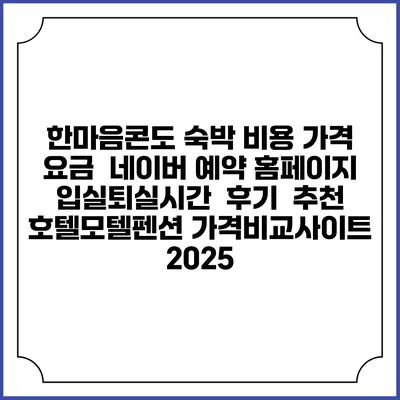 한마음콘도 숙박 비용 가격 요금 | 네이버 예약 홈페이지 | 입실퇴실시간 | 후기 | 추천 | 호텔모텔펜션 가격비교사이트 2025