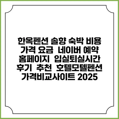 한옥펜션 솔향 숙박 비용 가격 요금 | 네이버 예약 홈페이지 | 입실퇴실시간 | 후기 | 추천 | 호텔모텔펜션 가격비교사이트 2025