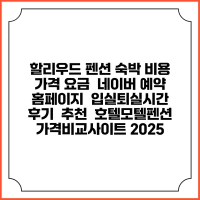 할리우드 펜션 숙박 비용 가격 요금 | 네이버 예약 홈페이지 | 입실퇴실시간 | 후기 | 추천 | 호텔모텔펜션 가격비교사이트 2025