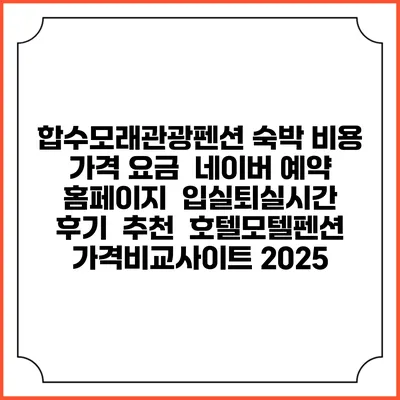 합수모래관광펜션 숙박 비용 가격 요금 | 네이버 예약 홈페이지 | 입실퇴실시간 | 후기 | 추천 | 호텔모텔펜션 가격비교사이트 2025