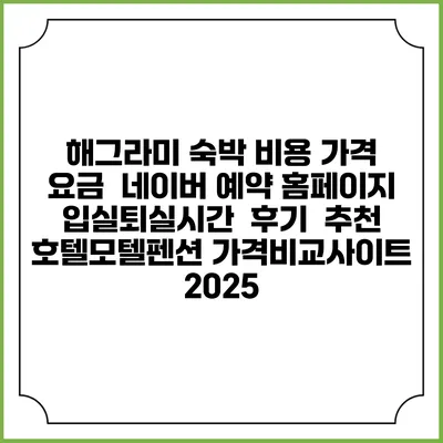 해그라미 숙박 비용 가격 요금 | 네이버 예약 홈페이지 | 입실퇴실시간 | 후기 | 추천 | 호텔모텔펜션 가격비교사이트 2025