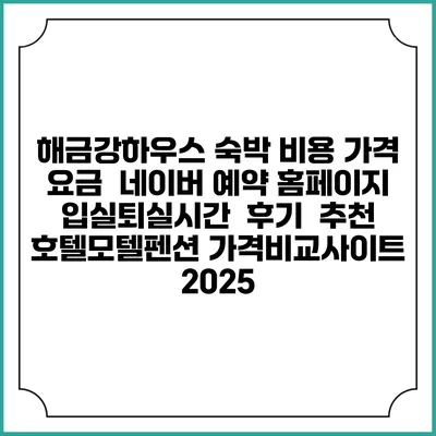 해금강하우스 숙박 비용 가격 요금 | 네이버 예약 홈페이지 | 입실퇴실시간 | 후기 | 추천 | 호텔모텔펜션 가격비교사이트 2025