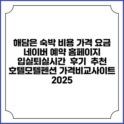 해담은 숙박 비용 가격 요금 | 네이버 예약 홈페이지 | 입실퇴실시간 | 후기 | 추천 | 호텔모텔펜션 가격비교사이트 2025