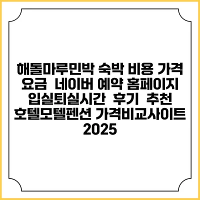 해돌마루민박 숙박 비용 가격 요금 | 네이버 예약 홈페이지 | 입실퇴실시간 | 후기 | 추천 | 호텔모텔펜션 가격비교사이트 2025