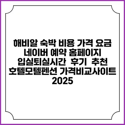 해비알 숙박 비용 가격 요금 | 네이버 예약 홈페이지 | 입실퇴실시간 | 후기 | 추천 | 호텔모텔펜션 가격비교사이트 2025