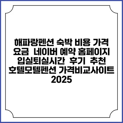 해파랑펜션 숙박 비용 가격 요금 | 네이버 예약 홈페이지 | 입실퇴실시간 | 후기 | 추천 | 호텔모텔펜션 가격비교사이트 2025