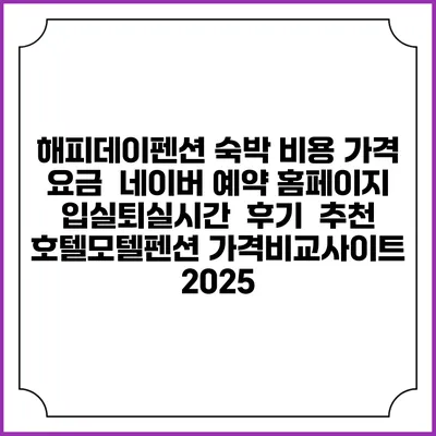 해피데이펜션 숙박 비용 가격 요금 | 네이버 예약 홈페이지 | 입실퇴실시간 | 후기 | 추천 | 호텔모텔펜션 가격비교사이트 2025