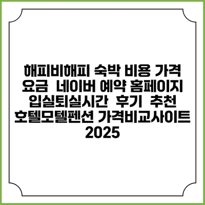 해피비해피 숙박 비용 가격 요금 | 네이버 예약 홈페이지 | 입실퇴실시간 | 후기 | 추천 | 호텔모텔펜션 가격비교사이트 2025