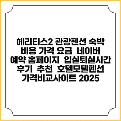 헤리티스2 관광펜션 숙박 비용 가격 요금 | 네이버 예약 홈페이지 | 입실퇴실시간 | 후기 | 추천 | 호텔모텔펜션 가격비교사이트 2025