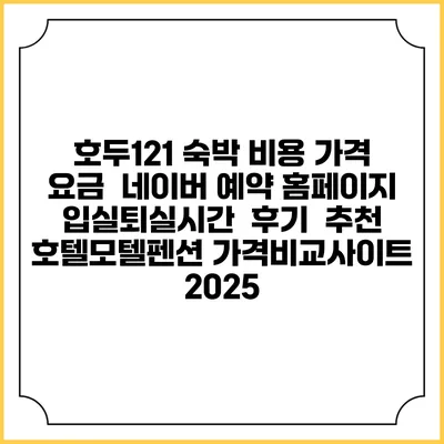 호두121 숙박 비용 가격 요금 | 네이버 예약 홈페이지 | 입실퇴실시간 | 후기 | 추천 | 호텔모텔펜션 가격비교사이트 2025